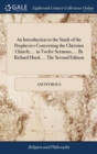Image for An Introduction to the Study of the Prophecies Concerning the Christian Church; ... in Twelve Sermons, ... By Richard Hurd, ... The Second Edition