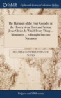 Image for The Harmony of the Four Gospels, Or, the History of Our Lord and Saviour Jesus Christ. in Which Every Thing ... Mentioned ... Is Brought Into One Narration