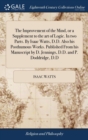 Image for The Improvement of the Mind, or a Supplement to the art of Logic. In two Parts. By Isaac Watts, D.D. Also his Posthumous Works. Published From his Manuscript by D. Jennings, D.D. and P. Doddridge, D.D