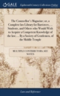Image for The Counsellor&#39;s Magazine; or, a Complete law Library for Barristers, ... Students, and Others who Would Wish to Acquire a Competent Knowledge of the law; ... By a Society of Gentlemen, of the Middle 