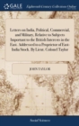Image for Letters on India, Political, Commercial, and Military, Relative to Subjects Important to the British Interests in the East. Addressed to a Proprietor of East-India Stock. By Lieut. Colonel Taylor