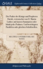 Image for Der Psalter des Konigs und Propheten Davids, verteutschet von D. Martin Luther; mit kurzen Summarien oder Inhalt jedes Psalmen. Und berichtigten Parallelen oder gleichen Schriftstellen.