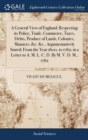 Image for A General View of England; Respecting its Policy, Trade, Commerce, Taxes, Debts, Produce of Lands, Colonies, Manners, &amp;c. &amp;c., Argumentatively Stated; From the Year 1600, to 1762; in a Letter to A. M.