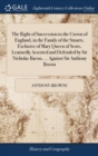 Image for The Right of Succession to the Crown of England, in the Family of the Stuarts, Exclusive of Mary Queen of Scots, Learnedly Asserted and Defended by Sir Nicholas Bacon, ... Against Sir Anthony Brown