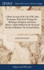 Image for A Short Account of the Life of Mr. John Pennyman; With Some Writings &amp;c. (Relating to Religious and Divine Matters.) Made Publick for the Weal and Benefit of Mankind. The Second Edition