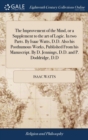 Image for The Improvement of the Mind, or a Supplement to the art of Logic. In two Parts. By Isaac Watts, D.D. Also his Posthumous Works, Published From his Manuscript. By D. Jennings, D.D. and P. Doddridge, D.