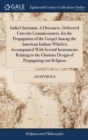 Image for India Christiana. A Discourse, Delivered Unto the Commissioners, for the Propagation of the Gospel Among the American Indians Which is Accompanied With Several Instruments Relating to the Glorious Des