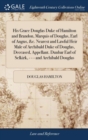 Image for His Grace Douglas Duke of Hamilton and Brandon, Marquis of Douglas, Earl of Angus, &amp;c. Nearest and Lawful Heir Male of Archibald Duke of Douglas, Dece