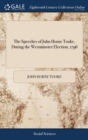 Image for The Speeches of John Horne Tooke, During the Westminster Election, 1796 : With his two Addresses to the Electors of Westminster Also, the Speech of the Right Hon C J Fox, on the Last day but one of th