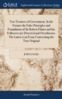 Image for Two Treatises of Government. In the Former the False Principles and Foundation of Sir Robert Filmer and his Followers are Detected and Overthrown. The Latter is an Essay Concerning the True Original
