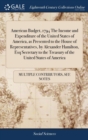 Image for American Budget, 1794 The Income and Expenditure of the United States of America, as Presented to the House of Representatives, by Alexander Hamilton, Esq Secretary to the Treasury of the United State