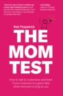 Image for The mom test: how to talk to customers and learn if your business is a good idea when everyone is lying to you
