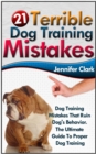 Image for 21 Terrible Dog Training Mistakes: Dog Training Mistakes That Ruin Dog&#39;s Behavior. The Ultimate Guide To Proper Dog Training.