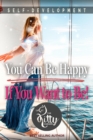 Image for You Can Be Happy If You Want to Be: Feeling Good, Self Esteem, Positive Thinking, How to Be Happy, Mental Health.