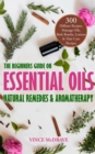 Image for Beginners Guide on Essential Oils, Natural Remedies and Aromatherapy: 300 Diffuser Recipes, Massage Oils, Bath Bombs, Lotions and Hair Care Recipes