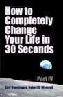 Image for How to Completely Change Your Life in 30 Seconds - Part IV.