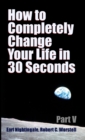 Image for How to Completely Change Your Life in 30 Seconds - Part V