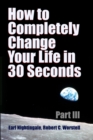 Image for How to Completely Change Your Life in 30 Seconds - Part III