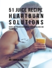 Image for 51 Juice Recipe Heartburn Solutions: Reduce and Prevent Heartburn By Drinking Delicious and Healthy Juices