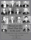 Image for Blessed are the Dead That Die in the Lord: 14 Old Regular Baptist Preachers In Southeastern Kentucky or Lee County or Wise County Virginia