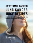 Image for 52 Vitamin Packed Lung Cancer Juice Recipes: Powerful Ingredient Combinations That Will Help Your Body Destroy Cancer Cells