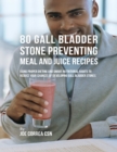 Image for 80 Gallbladder Stone Preventing Meal and Juice Recipes: Using Proper Dieting and Smart Nutritional Habits to Reduce Your Chances of Developing Gall Bladder Stones