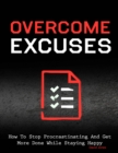 Image for Overcome Excuses - How to Stop Procrastinating and Get More Done While Staying Happy