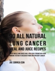 Image for 90 All Natural Lung Cancer Meal and Juice Recipes: These Meals and Juices Will Help You Strengthen Your Immune System to Recover from and Prevent Cancer