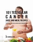 Image for 101 Testicular Cancer Juice and Meal Recipes: The Solution to Testicular Cancer Using Vitamin Rich Foods