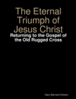 Image for Eternal Triumph of Jesus Christ: Returning to the Gospel of the Old Rugged Cross