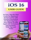 Image for iOS 16 User Guide: An Easy, Step-By-Step Guide for Beginners, Seniors &amp; Pros with Detailed Illustration On Mastering Your New iPhone 14 with Apple iOS 16 Features and Functions. With Tips and Tricks