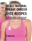 Image for 39 All Natural Breast Cancer Juice Recipes: The Most Effective Way to Treat and Prevent Breast Cancer Through Organic Ingredients