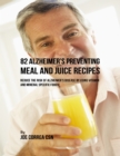 Image for 82 Alzheimer&#39;s Preventing Meal and Juice Recipes: Reduce the Risk of Alzheimer&#39;s Disease By Using Vitamin and Mineral Specific Foods!