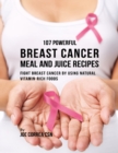Image for 107 Powerful Breast Cancer Meal and Juice Recipes: Fight Breast Cancer By Using Natural Vitamin Rich Foods