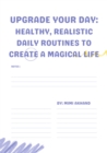 Image for Upgrade Your Day:  Healthy, Realistic Daily Routines to Create a Magical Life