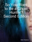 Image for So You Want to Be a Ghost Hunter? Second Edition