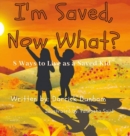 Image for I&#39;m Saved, Now What? : 8 Ways to Live as a Saved Kid