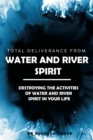 Image for Total Deliverance From Water And River Spirit: Destroying The Activities of Water And River Spirit In Your Life