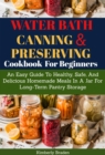 Image for Water Bath Canning And Preserving Cookbook For Beginners: Easy Guide To Healthy, Safe And Delicious Homemade Meal In A Jar For Long Time Pantry Storage