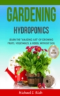 Image for Gardening : Hydroponics - Learn the &quot;Amazing Art&quot; of Growing: Fruits, Vegetables, &amp; Herbs, without Soil