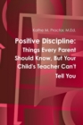 Image for Positive Discipline : Things Every Parent Should Know, But Your Child&#39;s Teacher Can&#39;t Tell You