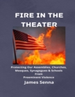 Image for FIRE IN THE THEATER: Protecting Our Assemblies, Churches, Mosques,  Synagogues &amp; Schools From Preeminent Violence