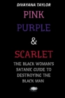 Image for Pink Purple &amp; Scarlet : The Black Woman&#39;s Satanic Guide To Destroying The Black Man