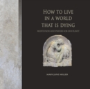 Image for How to Live in a World That Is Dying : Meditations and Prayers for Our Planet