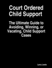 Image for Court Ordered Child Support  -  The Ultimate Guide to Avoiding, Winning, or Vacating, Child Support Cases