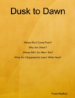 Image for Dusk to Dawn Where Did I Come From? Why Am I Here? Where Will I Go After I Die? What Am I Supposed to Learn While Here?