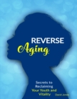 Image for Reverse Aging - Secrets to Reclaiming Your Youth and Vitality