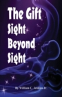 Image for The Gift - Sight Beyond Sight : In Sight Beyond Sight one discovers how raising our level of awareness brings us into the realm of connecting with consciousness.