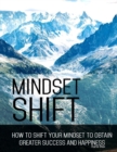 Image for Mindset Shift - How to Shift Your Mindset to Obtain Greater Success and Happiness