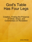 Image for God&#39;s Table Has Four Legs - Creation, Finding the Presence of Christ, Grace, and Commentary On Revelation